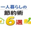一人暮らしの節約術6選｜無駄をなくして貯金が増える方法