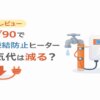 セーブ90で水道凍結防止ヒーターの電気代は減る？実体験レビュー